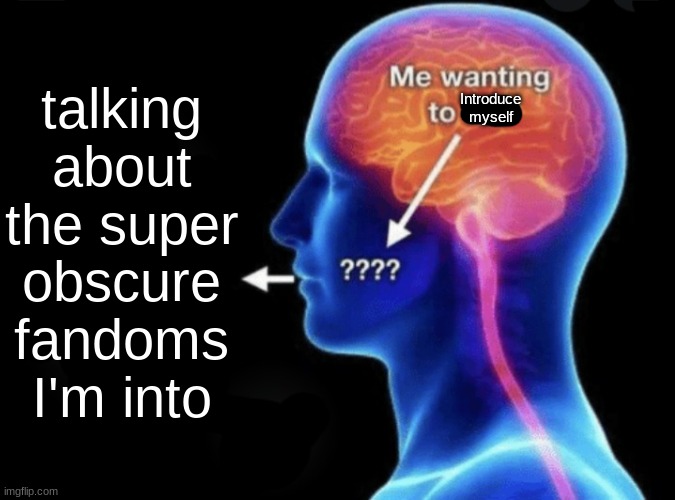 Me wanting to flirt | talking about the super obscure fandoms I'm into; Introduce myself | image tagged in me wanting to flirt | made w/ Imgflip meme maker