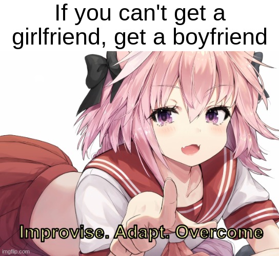 Astolfo improvise. Adapt. Overcome | If you can't get a girlfriend, get a boyfriend | image tagged in astolfo improvise adapt overcome | made w/ Imgflip meme maker