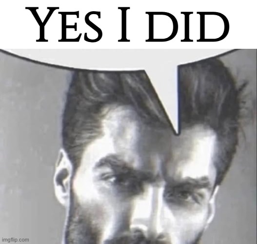 Gigachad speech bubble | Yes I did | image tagged in gigachad speech bubble | made w/ Imgflip meme maker