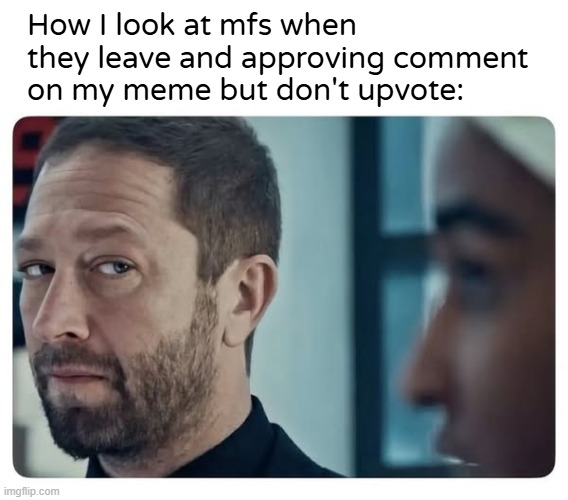 You're getting that side eye vro | How I look at mfs when they leave and approving comment on my meme but don't upvote: | image tagged in memes,updootz plz,side eye,why vro,why must you treat me leik this | made w/ Imgflip meme maker