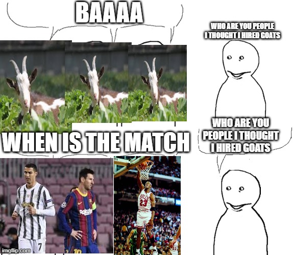 I thought I hired goats | BAAAA; WHO ARE YOU PEOPLE I THOUGHT I HIRED GOATS; WHO ARE YOU PEOPLE I THOUGHT I HIRED GOATS; WHEN IS THE MATCH | image tagged in messi | made w/ Imgflip meme maker