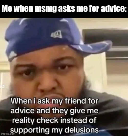 Me when msmg asks me for advice: | made w/ Imgflip meme maker