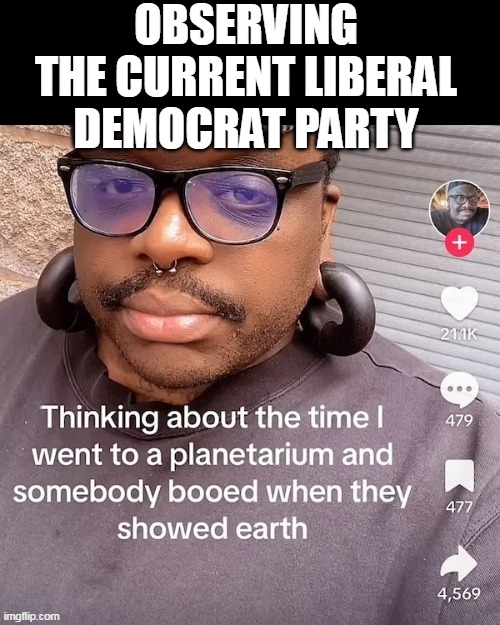 It's really what it's come to | OBSERVING THE CURRENT LIBERAL DEMOCRAT PARTY | image tagged in boo earth meme | made w/ Imgflip meme maker
