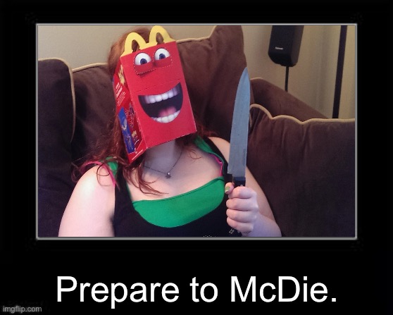 Prepare to McDie. | Prepare to McDie. | image tagged in black box meme,mcdonalds,happy meal | made w/ Imgflip meme maker