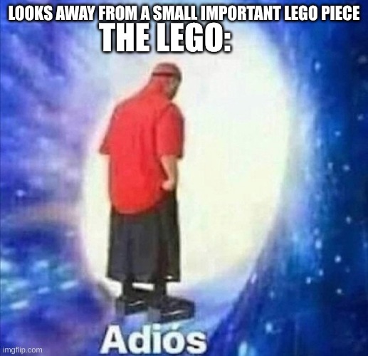 Lego: dips out | THE LEGO:; LOOKS AWAY FROM A SMALL IMPORTANT LEGO PIECE | image tagged in adios,the lego | made w/ Imgflip meme maker