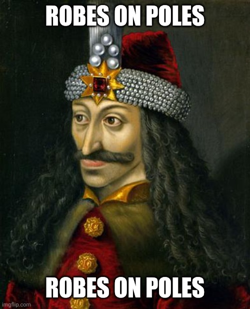 ROBES ON POLES ROBES ON POLES | image tagged in vlad the impaler | made w/ Imgflip meme maker