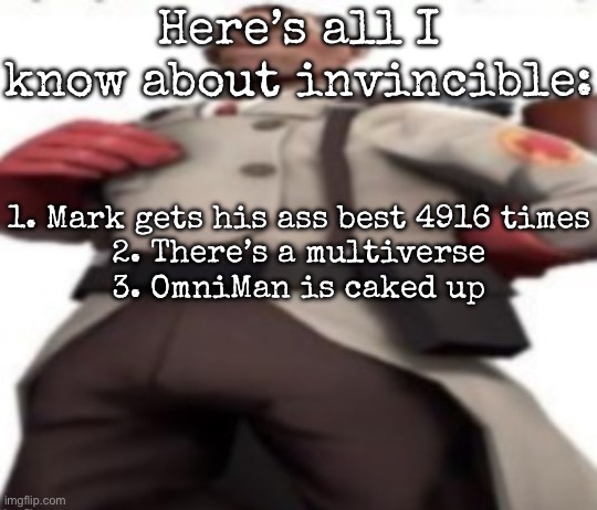 Ze medic | Here’s all I know about invincible:; 1. Mark gets his ass best 4916 times
2. There’s a multiverse
3. OmniMan is caked up | image tagged in ze medic,msmg | made w/ Imgflip meme maker