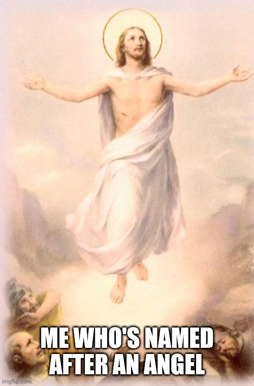Jesus rising | ME WHO'S NAMED AFTER AN ANGEL | image tagged in jesus rising | made w/ Imgflip meme maker