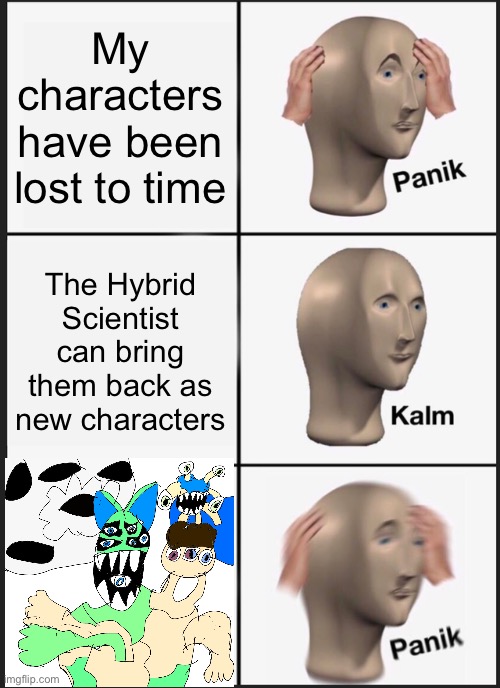 Gone Wrong | My characters have been lost to time; The Hybrid Scientist can bring them back as new characters | image tagged in memes,panik kalm panik | made w/ Imgflip meme maker