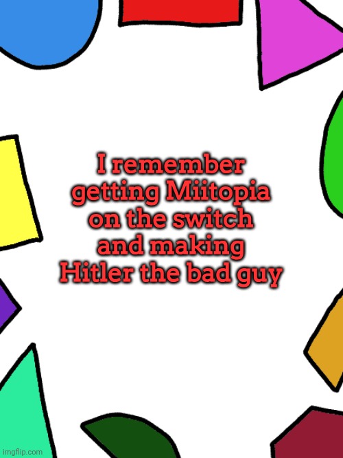 ㅤ | I remember getting Miitopia on the switch and making Hitler the bad guy | image tagged in shapes,miitopia | made w/ Imgflip meme maker