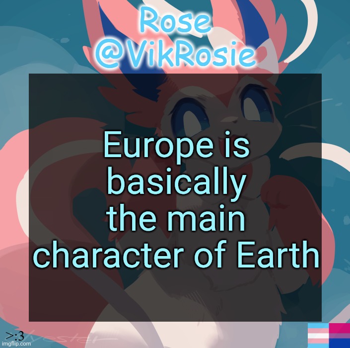 Vik's Sylveon Temp | Europe is basically the main character of Earth | image tagged in vik's sylveon temp | made w/ Imgflip meme maker