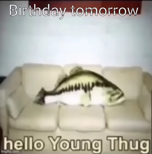 Hello Young Thug | Birthday tomorrow | image tagged in hello young thug | made w/ Imgflip meme maker