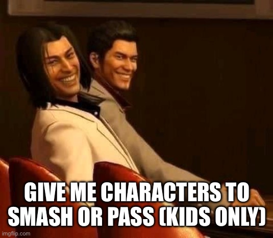 Freakuza | GIVE ME CHARACTERS TO SMASH OR PASS (KIDS ONLY) | image tagged in freakuza | made w/ Imgflip meme maker