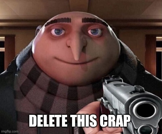 Gru Gun | DELETE THIS CRAP | image tagged in gru gun | made w/ Imgflip meme maker