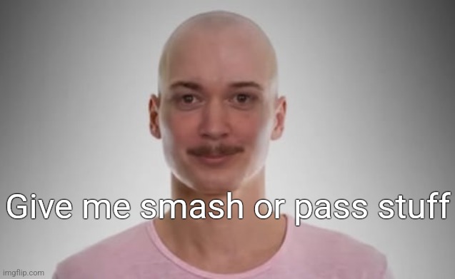 Bald Jimmyhere | Give me smash or pass stuff | image tagged in bald jimmyhere | made w/ Imgflip meme maker