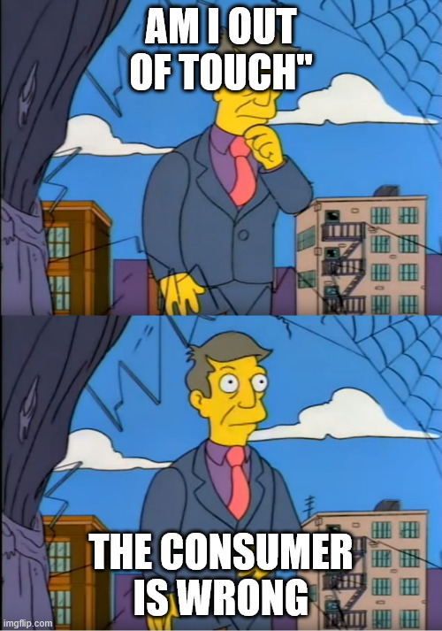 Skinner Out Of Touch | AM I OUT OF TOUCH"; THE CONSUMER IS WRONG | image tagged in skinner out of touch | made w/ Imgflip meme maker