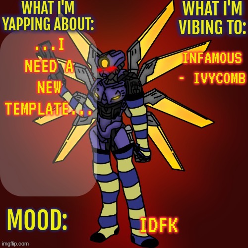 Like seriously, help TwT | ...I NEED A NEW TEMPLATE... INFAMOUS - IVYCOMB; IDFK | image tagged in changewing v1 gayshit template | made w/ Imgflip meme maker