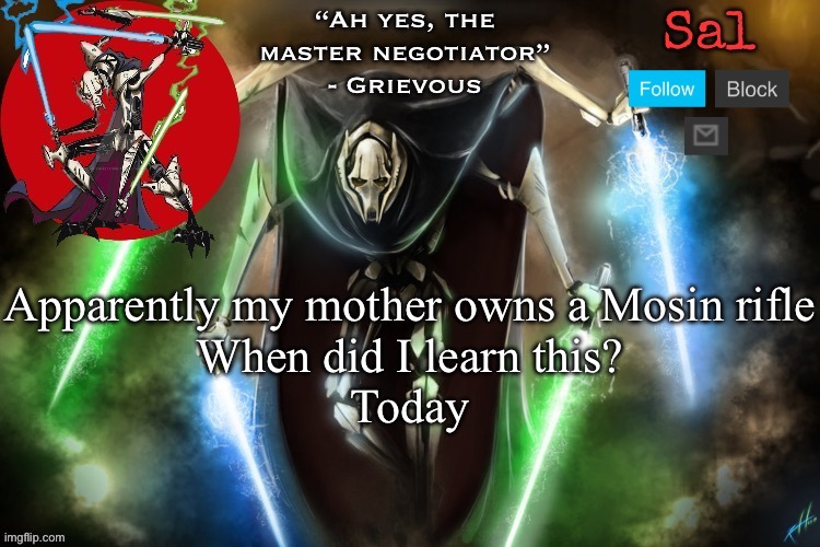 Sal’s Grievous temp | Apparently my mother owns a Mosin rifle

When did I learn this?
Today | image tagged in sal s grievous temp | made w/ Imgflip meme maker