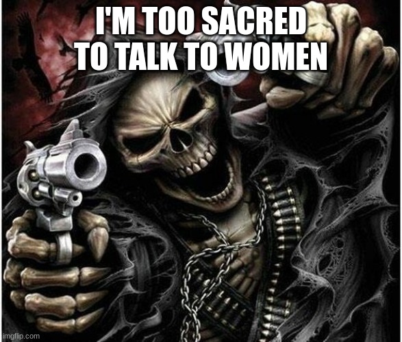 Badass Skeleton | I'M TOO SACRED TO TALK TO WOMEN | image tagged in badass skeleton | made w/ Imgflip meme maker