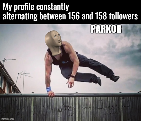 Alright who keeps following and then unfollowing then following me again? | My profile constantly alternating between 156 and 158 followers | image tagged in meme man parkor | made w/ Imgflip meme maker