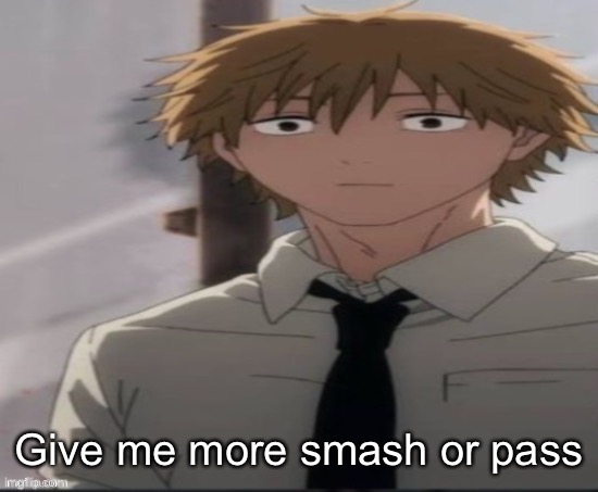 Denji stare | Give me more smash or pass | image tagged in denji stare | made w/ Imgflip meme maker
