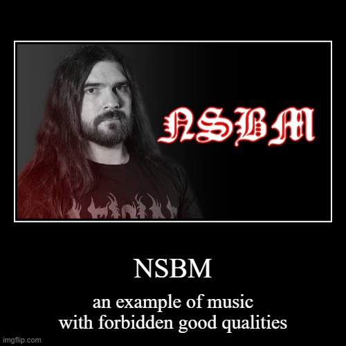 NSBM | an example of music with forbidden good qualities | image tagged in demotivationals,nazi,fascism,white nationalism,metal | made w/ Imgflip demotivational maker