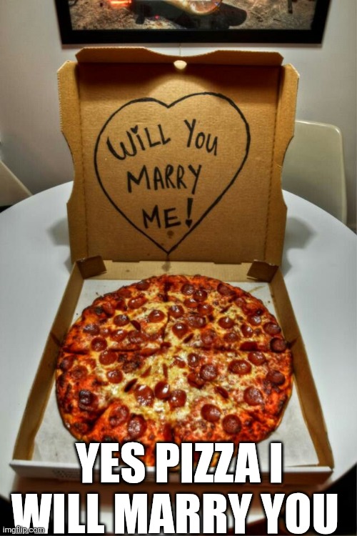 Yes Pizza I Will Marry You | YES PIZZA I WILL MARRY YOU | image tagged in chrisjoines1 | made w/ Imgflip meme maker