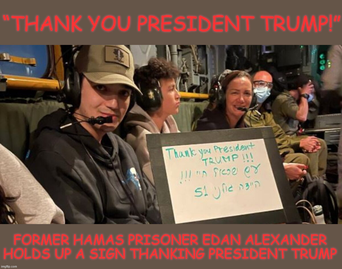Thank you President Trump | “THANK YOU PRESIDENT TRUMP!”; FORMER HAMAS PRISONER EDAN ALEXANDER HOLDS UP A SIGN THANKING PRESIDENT TRUMP | image tagged in one more,american,freed | made w/ Imgflip meme maker