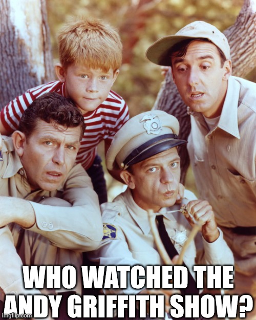 Who Watched The Andy Griffith Show? | WHO WATCHED THE ANDY GRIFFITH SHOW? | image tagged in chrisjoines1 | made w/ Imgflip meme maker