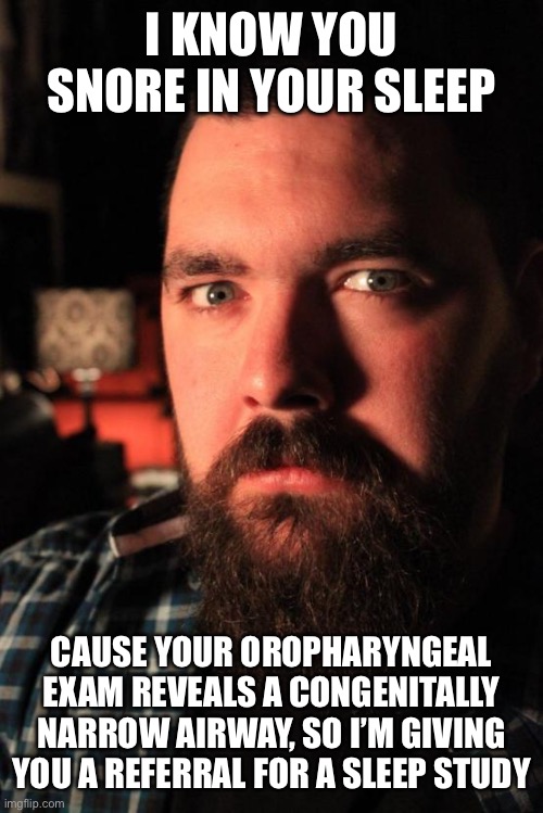 Dating Site Murderer | I KNOW YOU SNORE IN YOUR SLEEP; CAUSE YOUR OROPHARYNGEAL EXAM REVEALS A CONGENITALLY NARROW AIRWAY, SO I’M GIVING YOU A REFERRAL FOR A SLEEP STUDY | image tagged in memes,dating site murderer | made w/ Imgflip meme maker