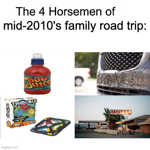 That bug juice do be bussin | mid-2010's family road trip: | image tagged in four horsemen,nostalgia,2010s,road trip,memes,why are you reading the tags | made w/ Imgflip meme maker