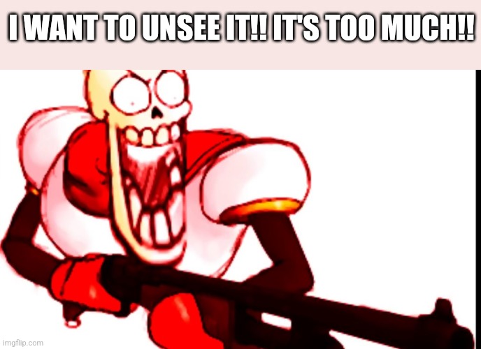 MushroomCloudy Ahhh Vibes | I WANT TO UNSEE IT!! IT'S TOO MUCH!! | image tagged in papyrus gun,can't unsee,what can i say except delete this,arsenal | made w/ Imgflip meme maker