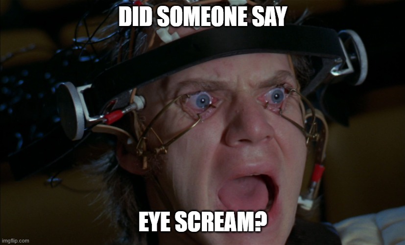 Clockwork Orange | DID SOMEONE SAY EYE SCREAM? | image tagged in clockwork orange | made w/ Imgflip meme maker
