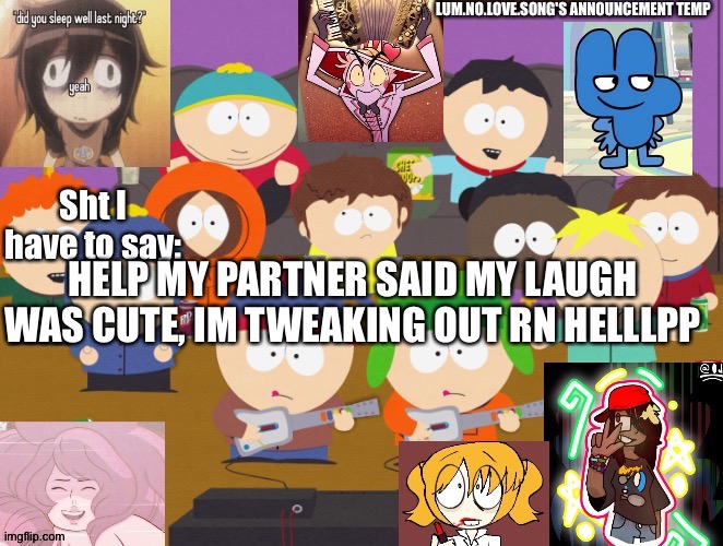 Lum no love's announcement temp | HELP MY PARTNER SAID MY LAUGH WAS CUTE, IM TWEAKING OUT RN HELLLPP | image tagged in lum no love's announcement temp | made w/ Imgflip meme maker