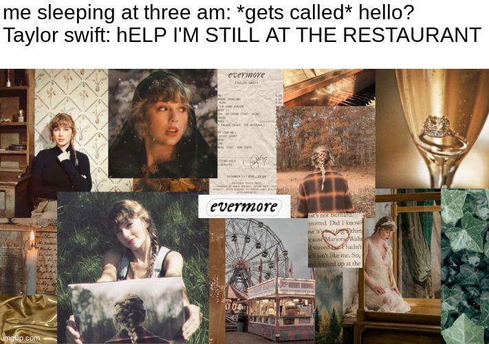 right where you left me-- Taylor Swift (only Swifties comment) | me sleeping at three am: *gets called* hello?
Taylor swift: hELP I'M STILL AT THE RESTAURANT | image tagged in memes,taylor swift,swiftie,pop music | made w/ Imgflip meme maker