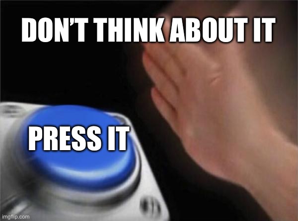 Button Bomb! | DON’T THINK ABOUT IT; PRESS IT | image tagged in memes,blank nut button | made w/ Imgflip meme maker