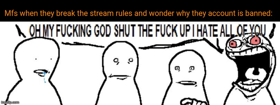 . | Mfs when they break the stream rules and wonder why they account is banned: | image tagged in crashout | made w/ Imgflip meme maker