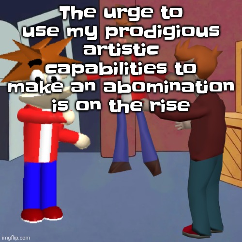 I don't know | The urge to use my prodigious artistic capabilities to make an abomination is on the rise | image tagged in i don't know | made w/ Imgflip meme maker