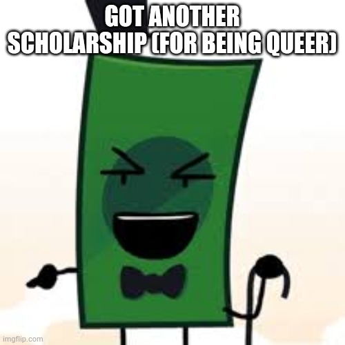 I cant stop winning! | GOT ANOTHER SCHOLARSHIP (FOR BEING QUEER) | made w/ Imgflip meme maker