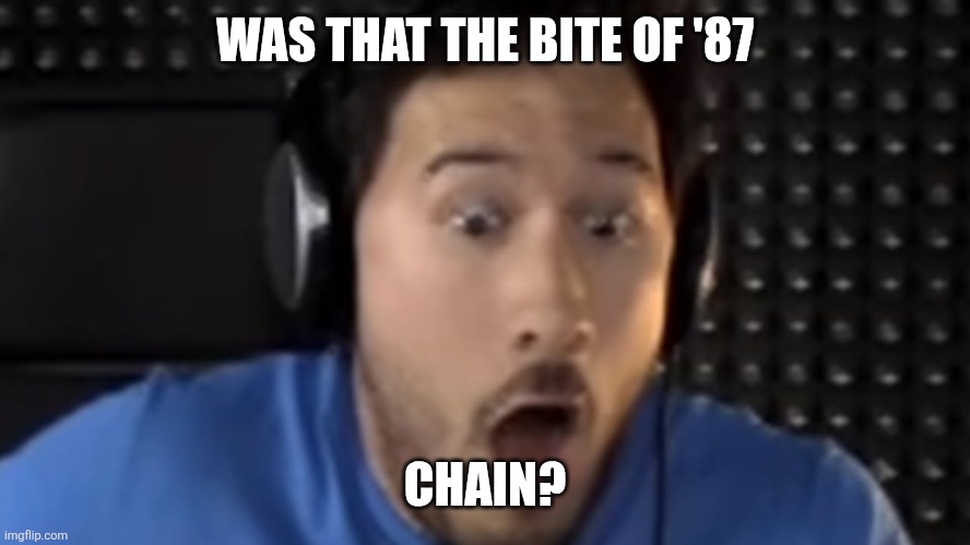 Was That the Bite of '87? | WAS THAT THE BITE OF '87 CHAIN? | image tagged in was that the bite of '87 | made w/ Imgflip meme maker