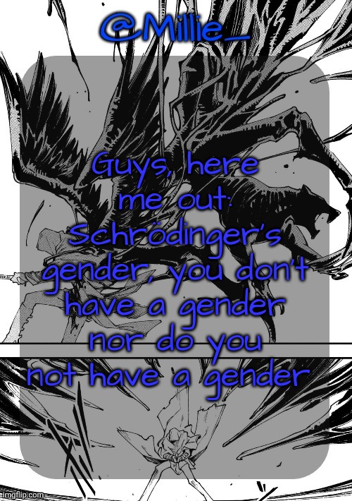Me when I post WOKE shit | Guys, here me out: Schrödinger's gender, you don't have a gender nor do you not have a gender | image tagged in millie's vergil divide's himself dmc announcement template | made w/ Imgflip meme maker