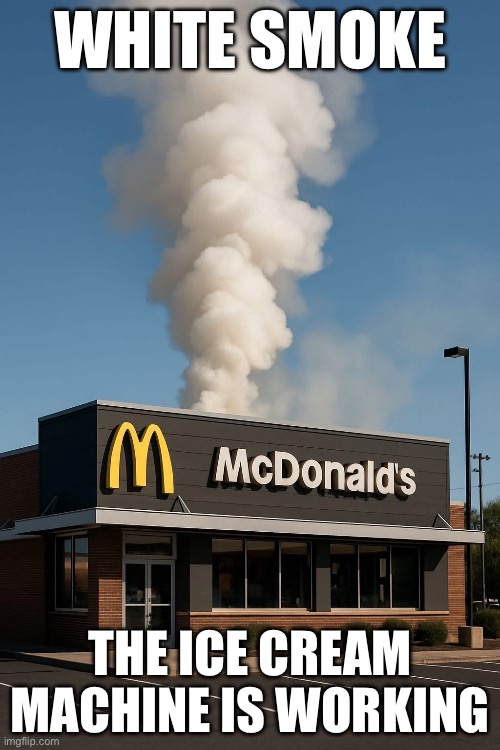 McDonald’s | WHITE SMOKE; THE ICE CREAM MACHINE IS WORKING | image tagged in mcdonalds,ice cream,working | made w/ Imgflip meme maker