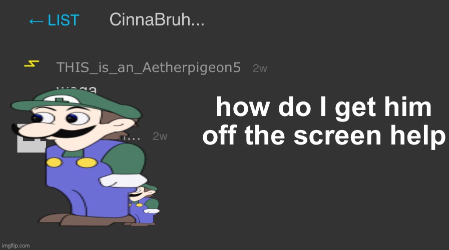 how do I get him off the screen help | made w/ Imgflip meme maker
