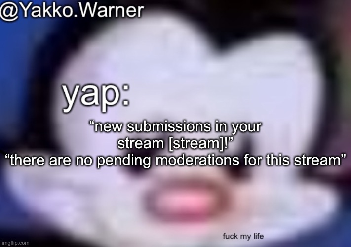 ts pmo | “new submissions in your stream [stream]!”
“there are no pending moderations for this stream” | image tagged in yappo i mean yakko warner template | made w/ Imgflip meme maker