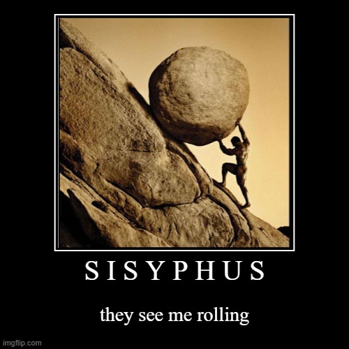 S I S Y P H U S | they see me rolling | image tagged in funny,demotivationals | made w/ Imgflip demotivational maker