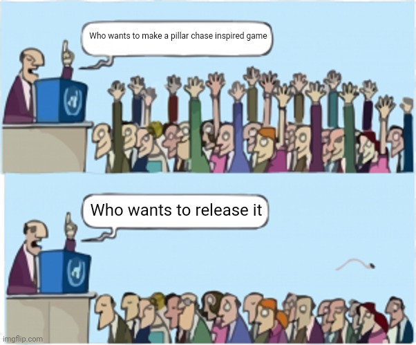 Shjsksjsh | Who wants to make a pillar chase inspired game; Who wants to release it | image tagged in who wants change | made w/ Imgflip meme maker