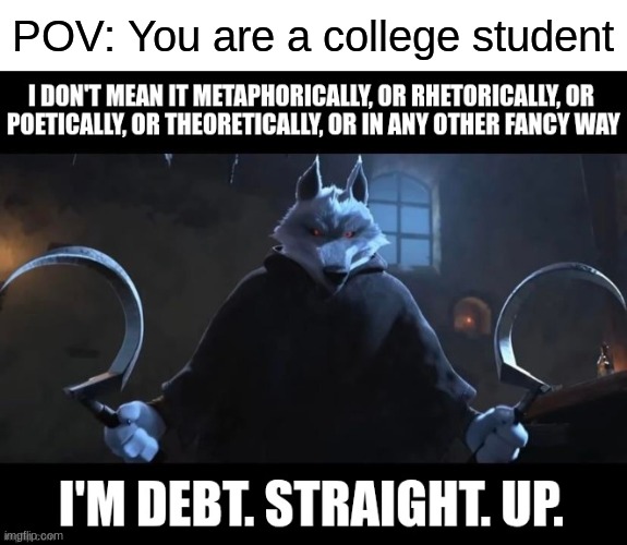 particularly one in a university | POV: You are a college student | image tagged in death,puss in boots,college,debt,university,memes | made w/ Imgflip meme maker