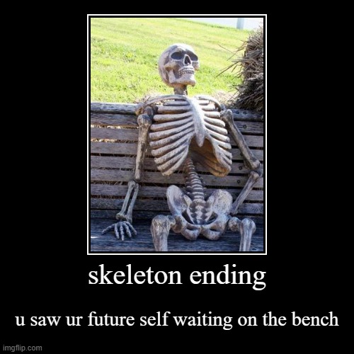 skeleton ending | u saw ur future self waiting on the bench | image tagged in funny,demotivationals | made w/ Imgflip demotivational maker