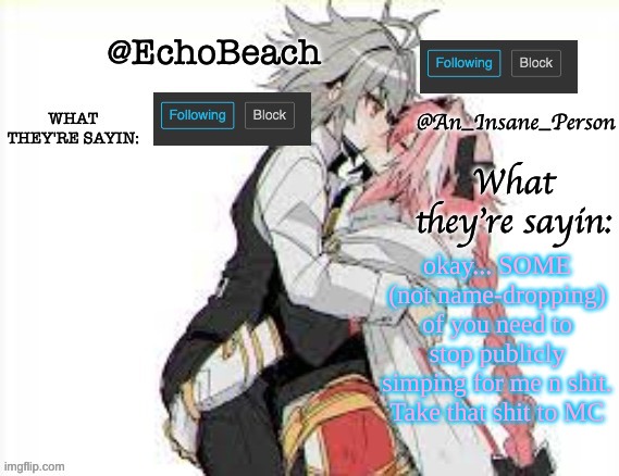 EchoBeach and InsanePerson shared temp :3 | okay... SOME (not name-dropping) of you need to stop publicly simping for me n shit. Take that shit to MC | image tagged in echobeach and insaneperson shared temp 3 | made w/ Imgflip meme maker