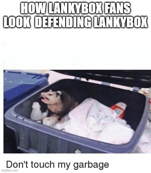 These LankyBox Fans Are Defending Rubbish | HOW LANKYBOX FANS LOOK  DEFENDING LANKYBOX | image tagged in don't touch my garbage,memes,lankybox,antilankybox | made w/ Imgflip meme maker